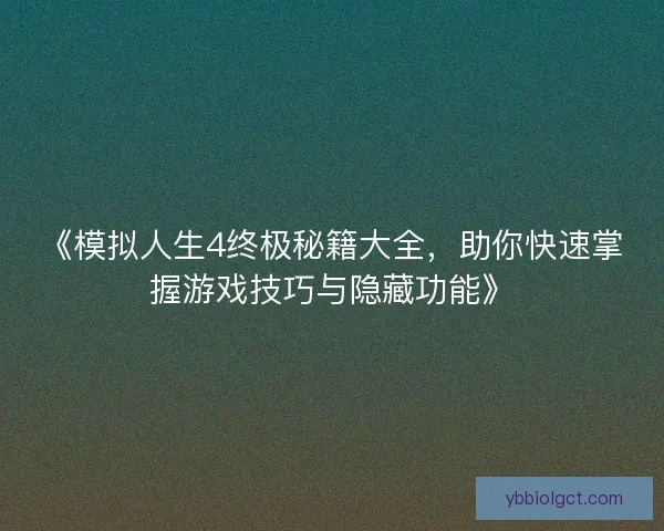 《模拟人生4终极秘籍大全，助你快速掌握游戏技巧与隐藏功能》