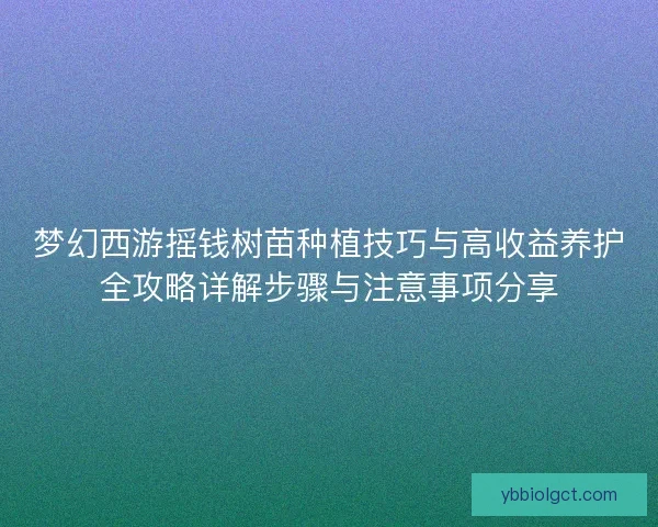 梦幻西游摇钱树苗种植技巧与高收益养护全攻略详解步骤与注意事项分享