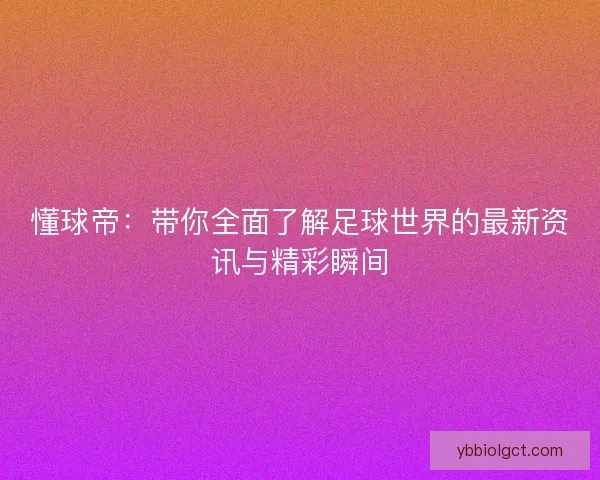 懂球帝：带你全面了解足球世界的最新资讯与精彩瞬间