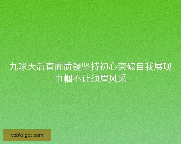 九球天后直面质疑坚持初心突破自我展现巾帼不让须眉风采