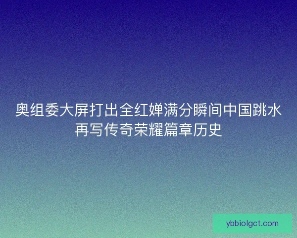 奥组委大屏打出全红婵满分瞬间中国跳水再写传奇荣耀篇章历史