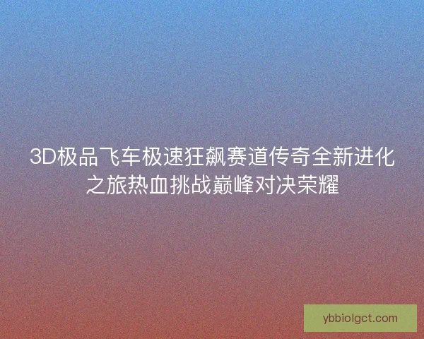 3D极品飞车极速狂飙赛道传奇全新进化之旅热血挑战巅峰对决荣耀